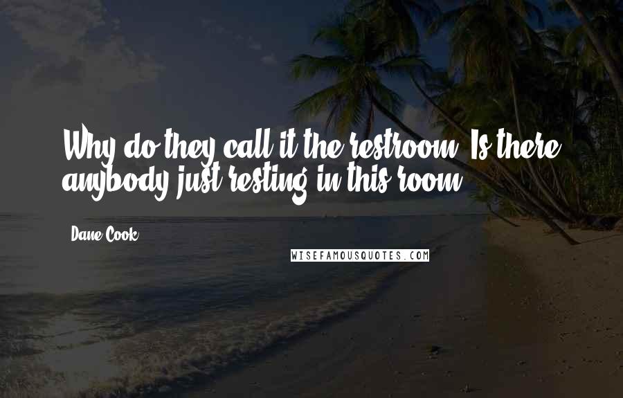 Dane Cook Quotes: Why do they call it the restroom? Is there anybody just resting in this room?