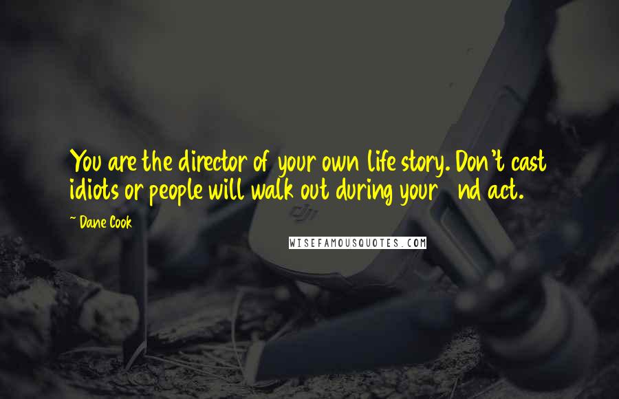 Dane Cook Quotes: You are the director of your own life story. Don't cast idiots or people will walk out during your 2nd act.