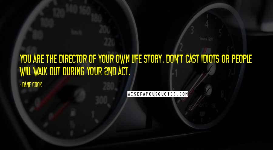 Dane Cook Quotes: You are the director of your own life story. Don't cast idiots or people will walk out during your 2nd act.