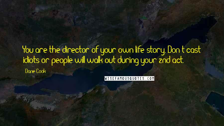 Dane Cook Quotes: You are the director of your own life story. Don't cast idiots or people will walk out during your 2nd act.