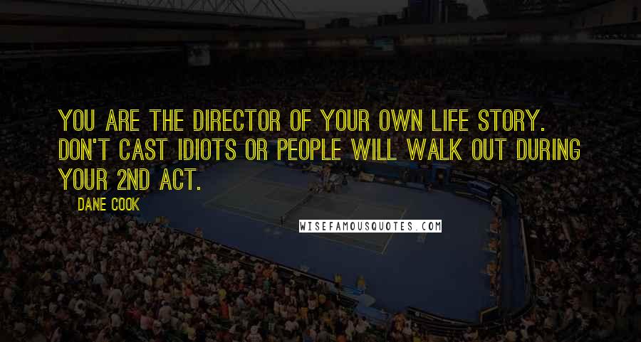 Dane Cook Quotes: You are the director of your own life story. Don't cast idiots or people will walk out during your 2nd act.