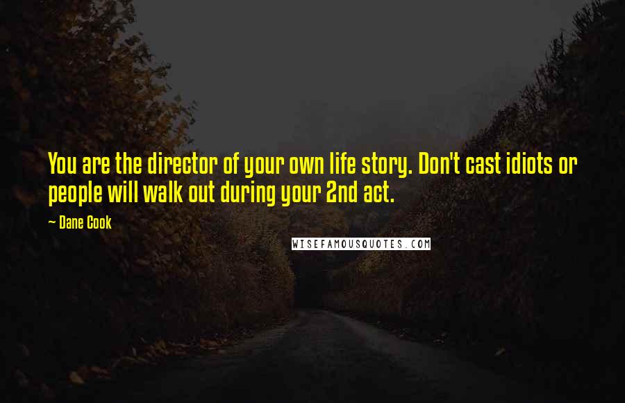 Dane Cook Quotes: You are the director of your own life story. Don't cast idiots or people will walk out during your 2nd act.