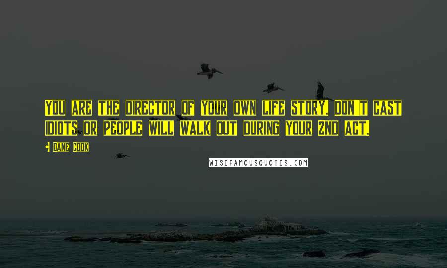 Dane Cook Quotes: You are the director of your own life story. Don't cast idiots or people will walk out during your 2nd act.