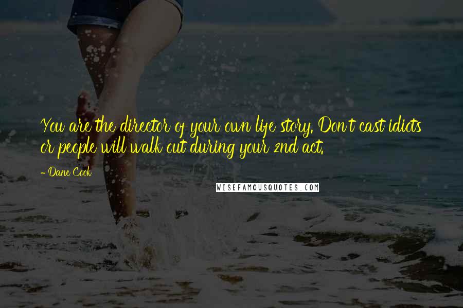 Dane Cook Quotes: You are the director of your own life story. Don't cast idiots or people will walk out during your 2nd act.