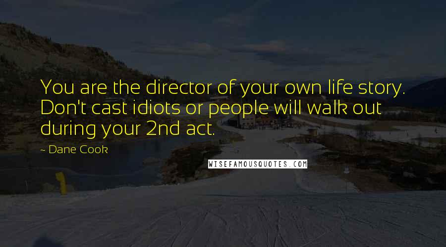 Dane Cook Quotes: You are the director of your own life story. Don't cast idiots or people will walk out during your 2nd act.