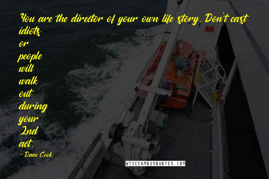 Dane Cook Quotes: You are the director of your own life story. Don't cast idiots or people will walk out during your 2nd act.