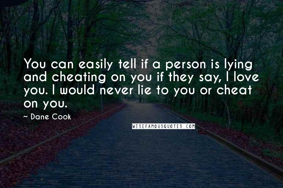 Dane Cook Quotes: You can easily tell if a person is lying and cheating on you if they say, I love you. I would never lie to you or cheat on you.