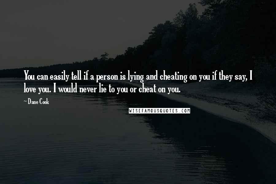 Dane Cook Quotes: You can easily tell if a person is lying and cheating on you if they say, I love you. I would never lie to you or cheat on you.