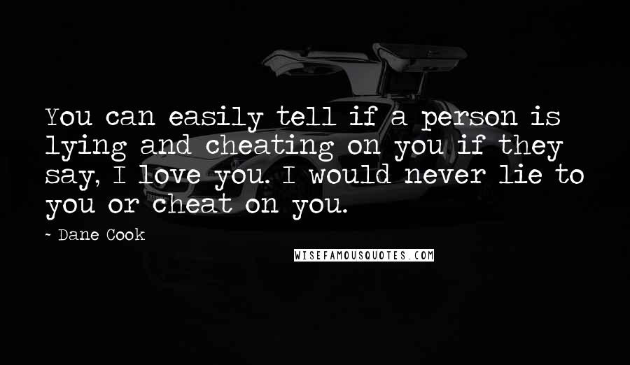 Dane Cook Quotes: You can easily tell if a person is lying and cheating on you if they say, I love you. I would never lie to you or cheat on you.