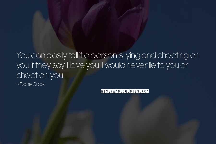 Dane Cook Quotes: You can easily tell if a person is lying and cheating on you if they say, I love you. I would never lie to you or cheat on you.