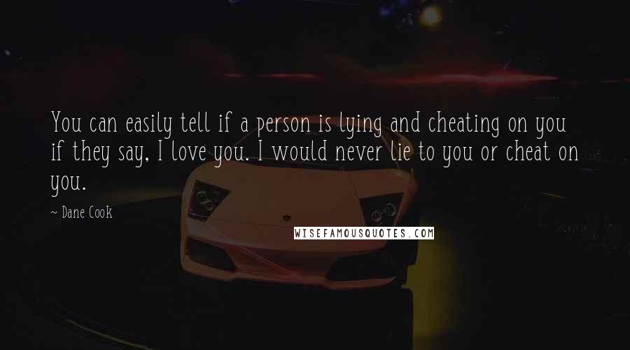 Dane Cook Quotes: You can easily tell if a person is lying and cheating on you if they say, I love you. I would never lie to you or cheat on you.