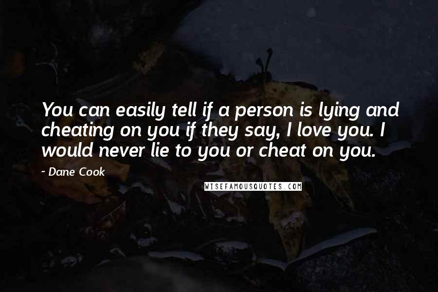 Dane Cook Quotes: You can easily tell if a person is lying and cheating on you if they say, I love you. I would never lie to you or cheat on you.