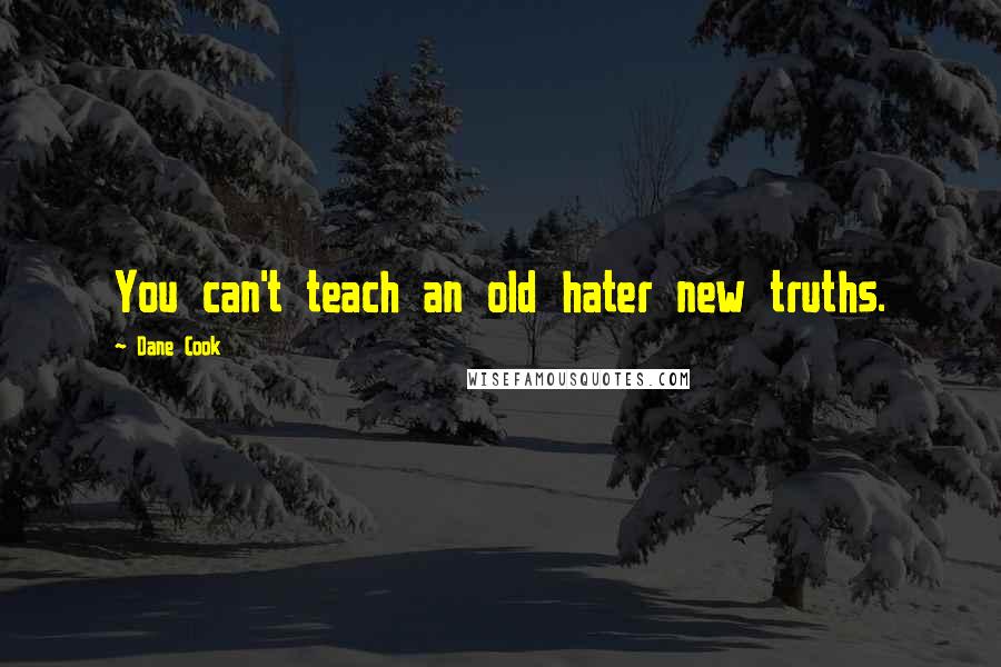 Dane Cook Quotes: You can't teach an old hater new truths.
