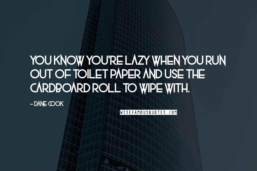 Dane Cook Quotes: You know you're lazy when you run out of toilet paper and use the cardboard roll to wipe with.