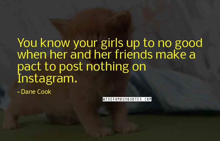 Dane Cook Quotes: You know your girls up to no good when her and her friends make a pact to post nothing on Instagram.