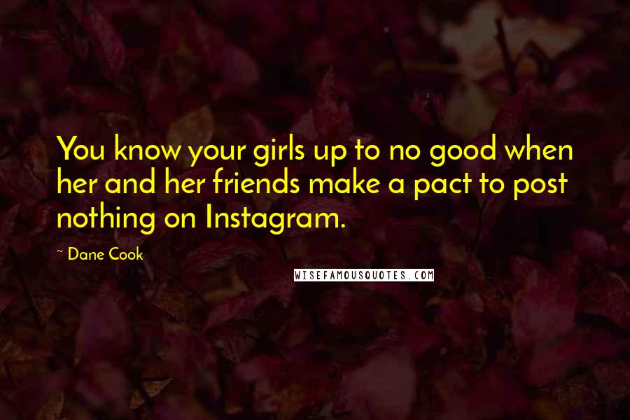 Dane Cook Quotes: You know your girls up to no good when her and her friends make a pact to post nothing on Instagram.