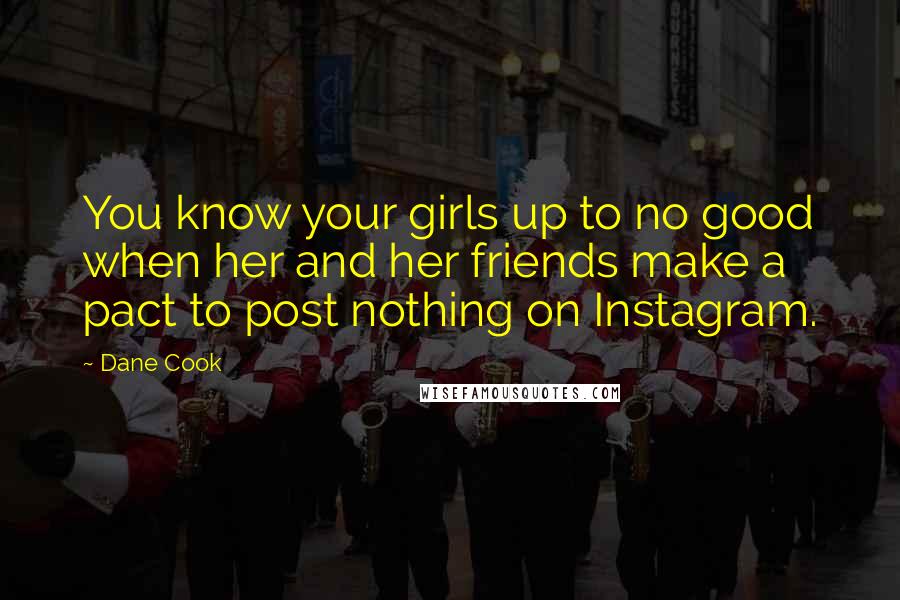 Dane Cook Quotes: You know your girls up to no good when her and her friends make a pact to post nothing on Instagram.