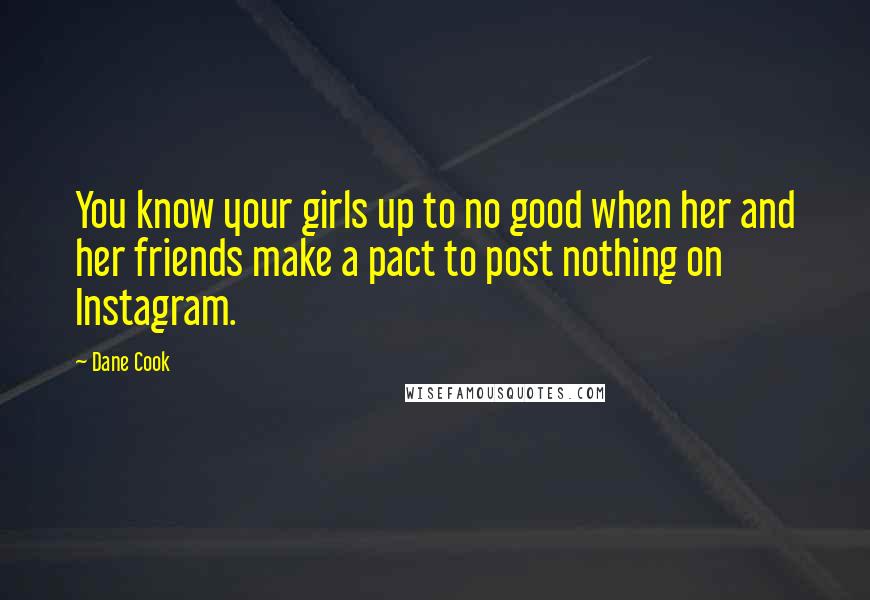 Dane Cook Quotes: You know your girls up to no good when her and her friends make a pact to post nothing on Instagram.