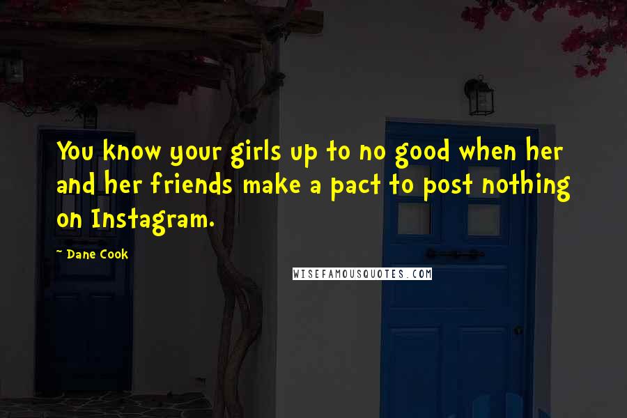Dane Cook Quotes: You know your girls up to no good when her and her friends make a pact to post nothing on Instagram.