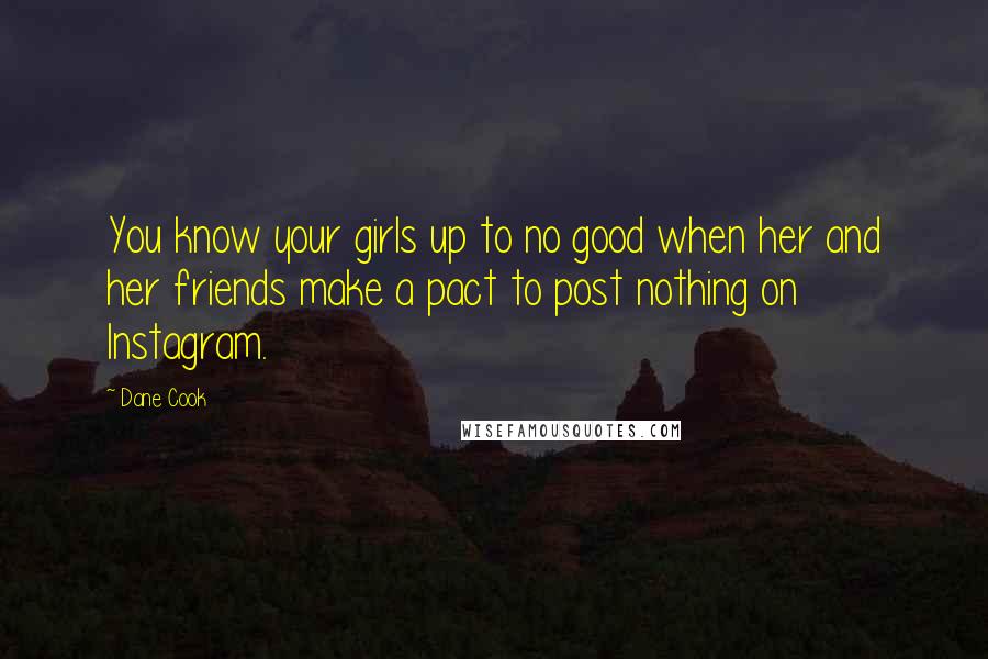 Dane Cook Quotes: You know your girls up to no good when her and her friends make a pact to post nothing on Instagram.