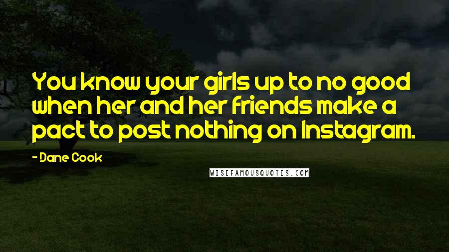 Dane Cook Quotes: You know your girls up to no good when her and her friends make a pact to post nothing on Instagram.