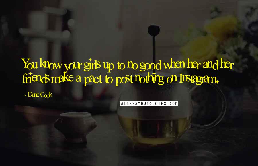 Dane Cook Quotes: You know your girls up to no good when her and her friends make a pact to post nothing on Instagram.