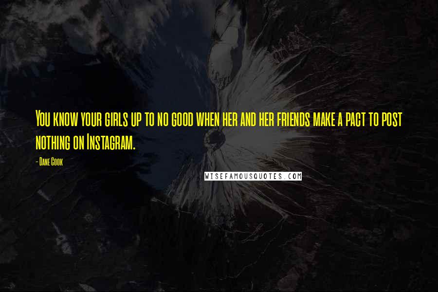 Dane Cook Quotes: You know your girls up to no good when her and her friends make a pact to post nothing on Instagram.