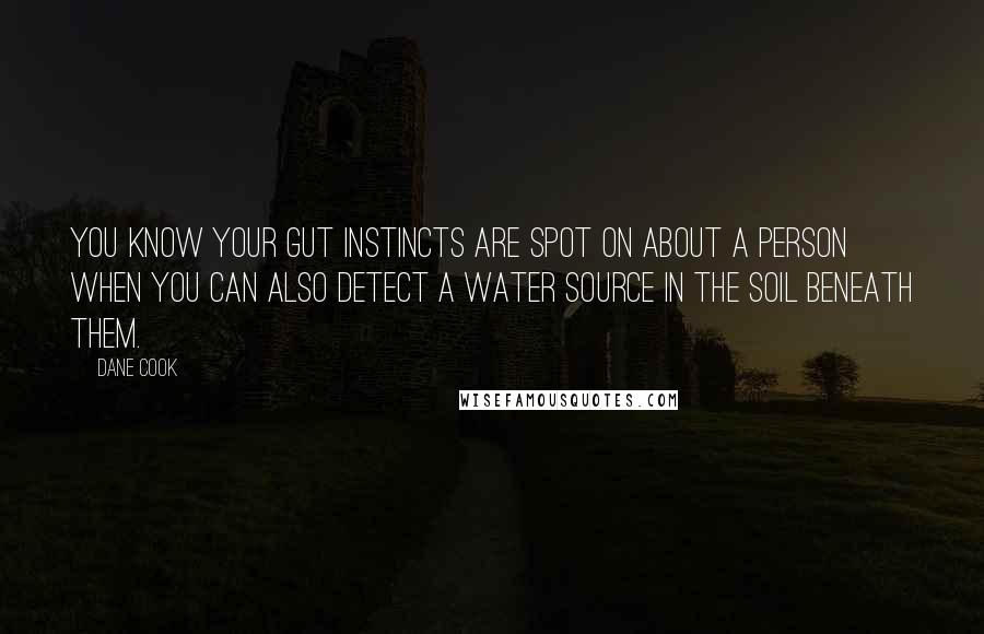 Dane Cook Quotes: You know your gut instincts are spot on about a person when you can also detect a water source in the soil beneath them.