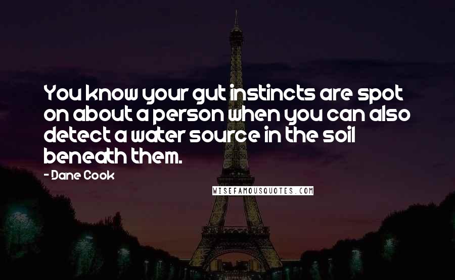 Dane Cook Quotes: You know your gut instincts are spot on about a person when you can also detect a water source in the soil beneath them.