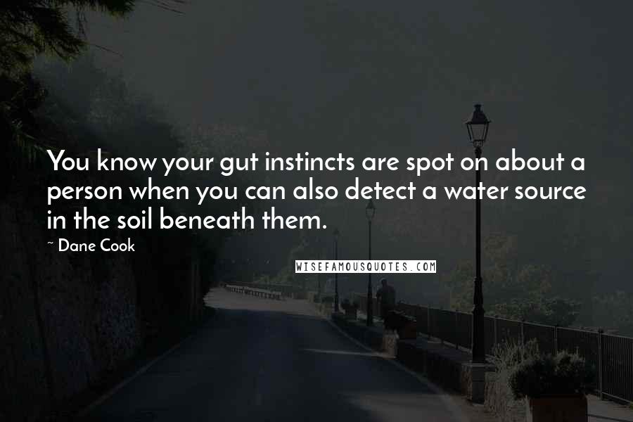 Dane Cook Quotes: You know your gut instincts are spot on about a person when you can also detect a water source in the soil beneath them.