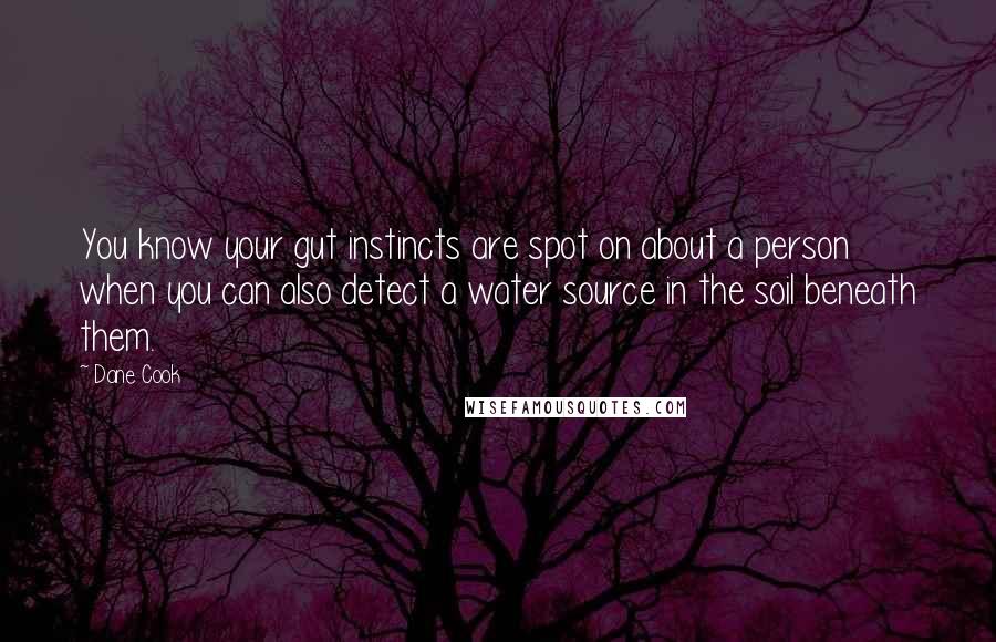 Dane Cook Quotes: You know your gut instincts are spot on about a person when you can also detect a water source in the soil beneath them.