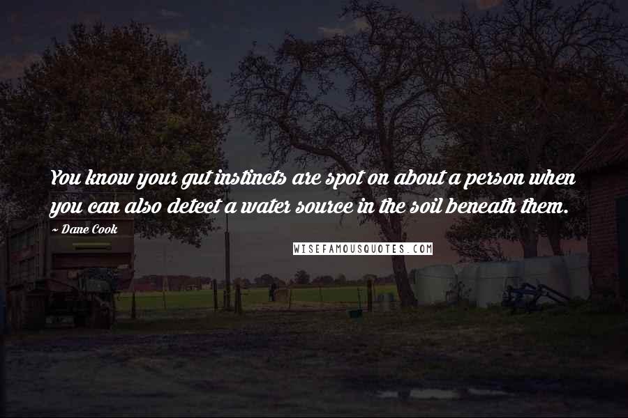 Dane Cook Quotes: You know your gut instincts are spot on about a person when you can also detect a water source in the soil beneath them.