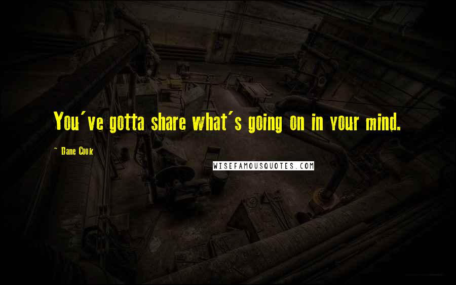 Dane Cook Quotes: You've gotta share what's going on in your mind.
