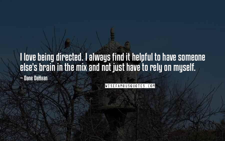 Dane DeHaan Quotes: I love being directed. I always find it helpful to have someone else's brain in the mix and not just have to rely on myself.