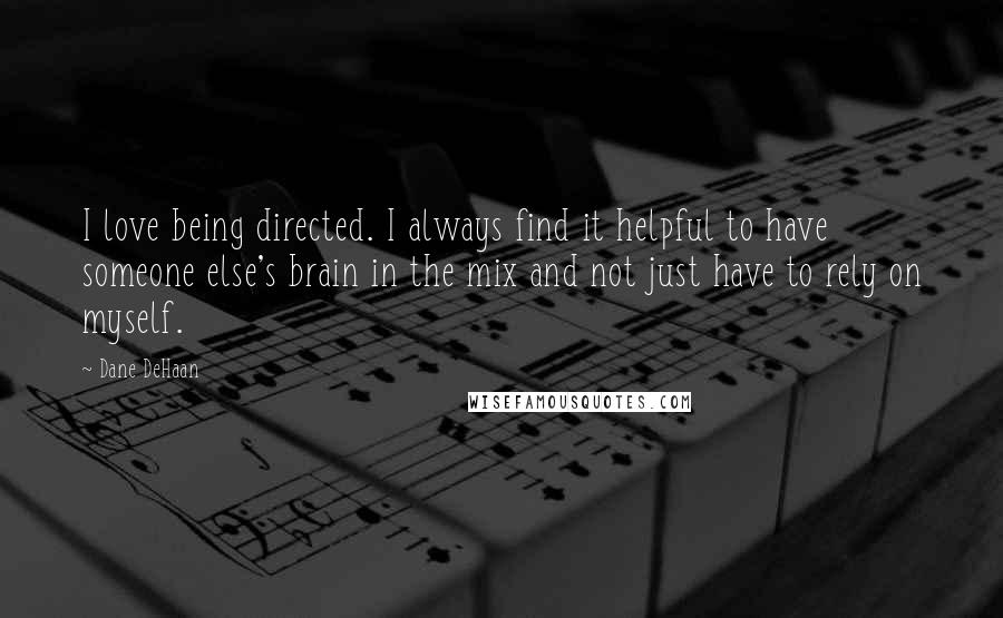 Dane DeHaan Quotes: I love being directed. I always find it helpful to have someone else's brain in the mix and not just have to rely on myself.