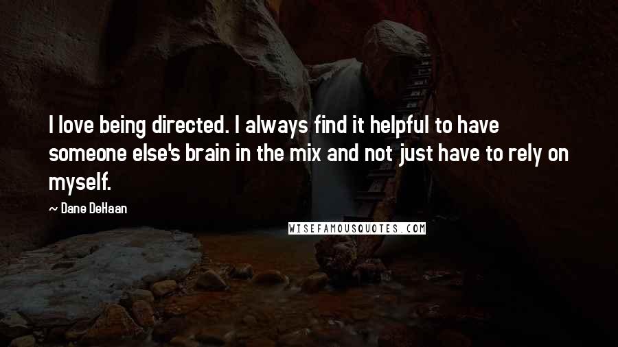 Dane DeHaan Quotes: I love being directed. I always find it helpful to have someone else's brain in the mix and not just have to rely on myself.