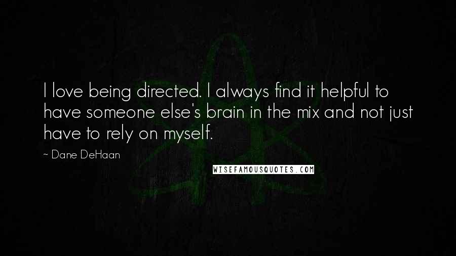 Dane DeHaan Quotes: I love being directed. I always find it helpful to have someone else's brain in the mix and not just have to rely on myself.