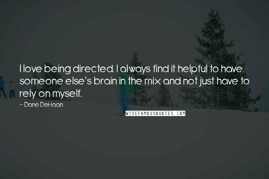 Dane DeHaan Quotes: I love being directed. I always find it helpful to have someone else's brain in the mix and not just have to rely on myself.