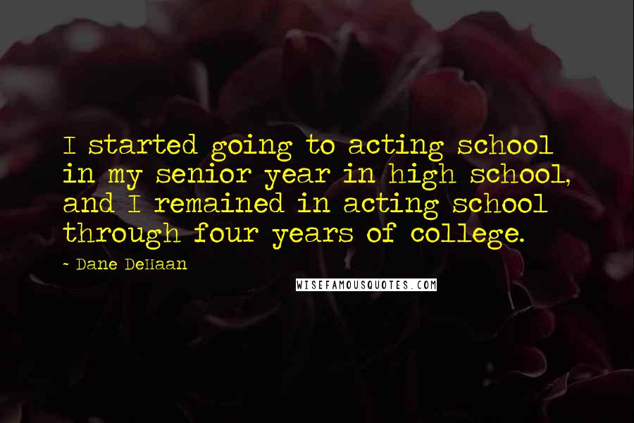 Dane DeHaan Quotes: I started going to acting school in my senior year in high school, and I remained in acting school through four years of college.