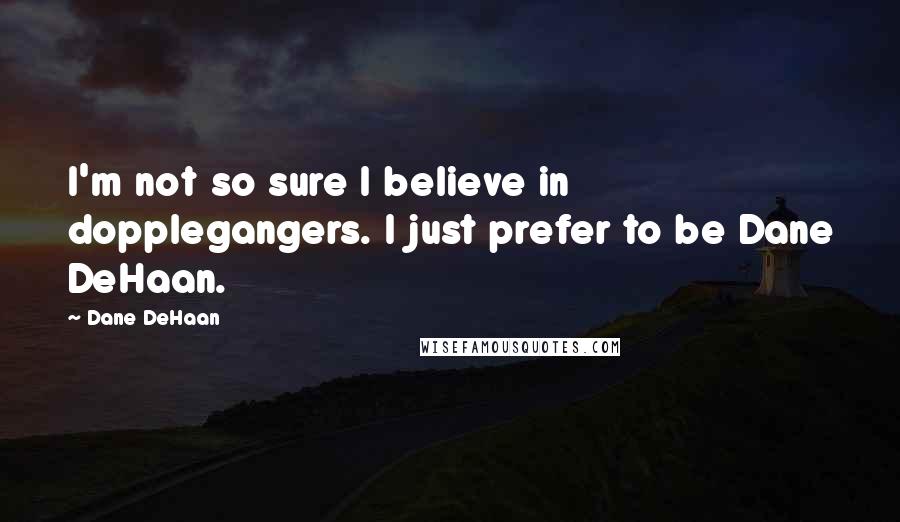 Dane DeHaan Quotes: I'm not so sure I believe in dopplegangers. I just prefer to be Dane DeHaan.