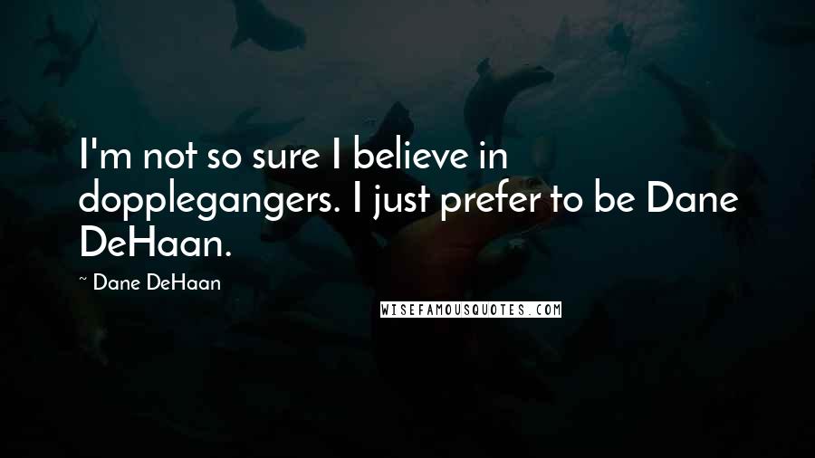 Dane DeHaan Quotes: I'm not so sure I believe in dopplegangers. I just prefer to be Dane DeHaan.