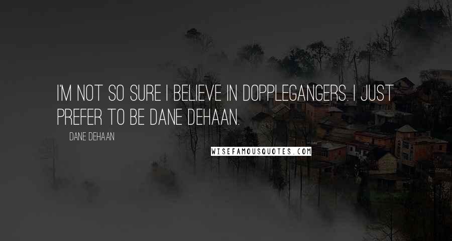 Dane DeHaan Quotes: I'm not so sure I believe in dopplegangers. I just prefer to be Dane DeHaan.