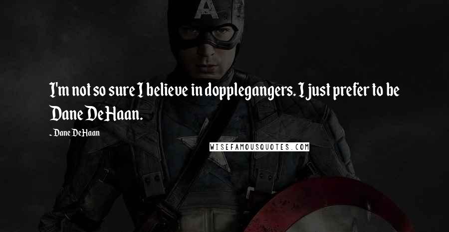 Dane DeHaan Quotes: I'm not so sure I believe in dopplegangers. I just prefer to be Dane DeHaan.