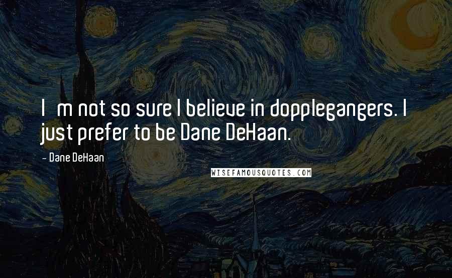 Dane DeHaan Quotes: I'm not so sure I believe in dopplegangers. I just prefer to be Dane DeHaan.