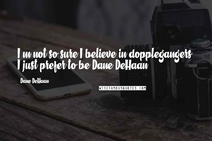 Dane DeHaan Quotes: I'm not so sure I believe in dopplegangers. I just prefer to be Dane DeHaan.