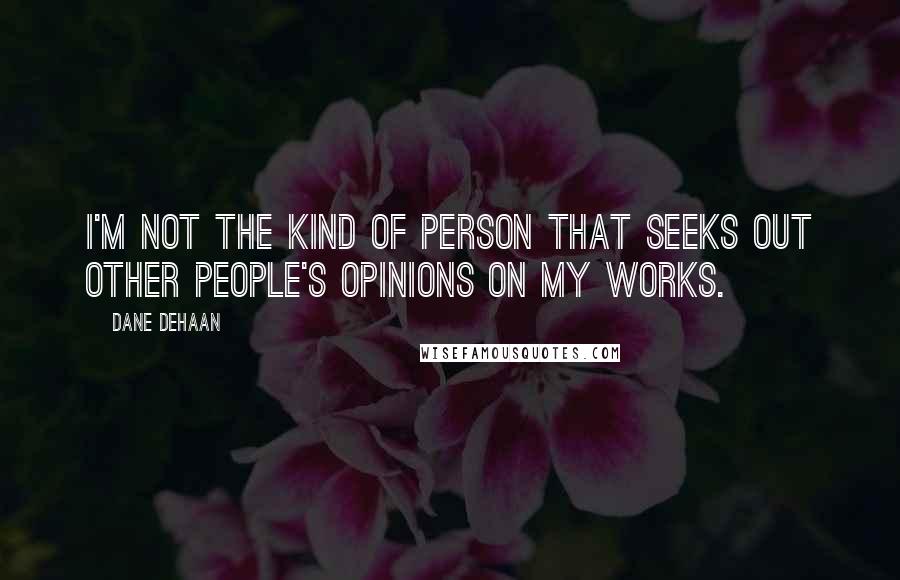 Dane DeHaan Quotes: I'm not the kind of person that seeks out other people's opinions on my works.