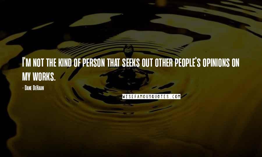 Dane DeHaan Quotes: I'm not the kind of person that seeks out other people's opinions on my works.