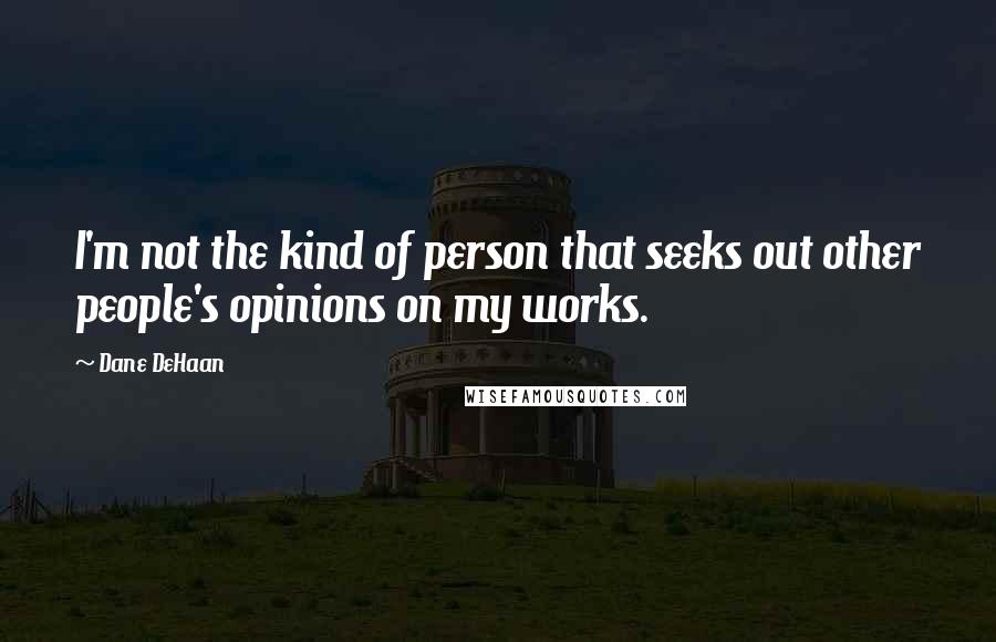 Dane DeHaan Quotes: I'm not the kind of person that seeks out other people's opinions on my works.