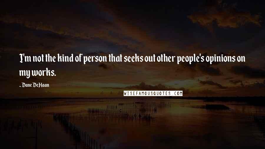 Dane DeHaan Quotes: I'm not the kind of person that seeks out other people's opinions on my works.