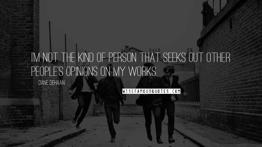 Dane DeHaan Quotes: I'm not the kind of person that seeks out other people's opinions on my works.